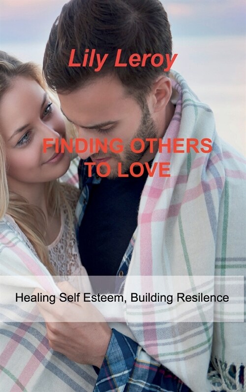 Finding Others to Love: Healing Self Esteem, Building Resilence (Hardcover)