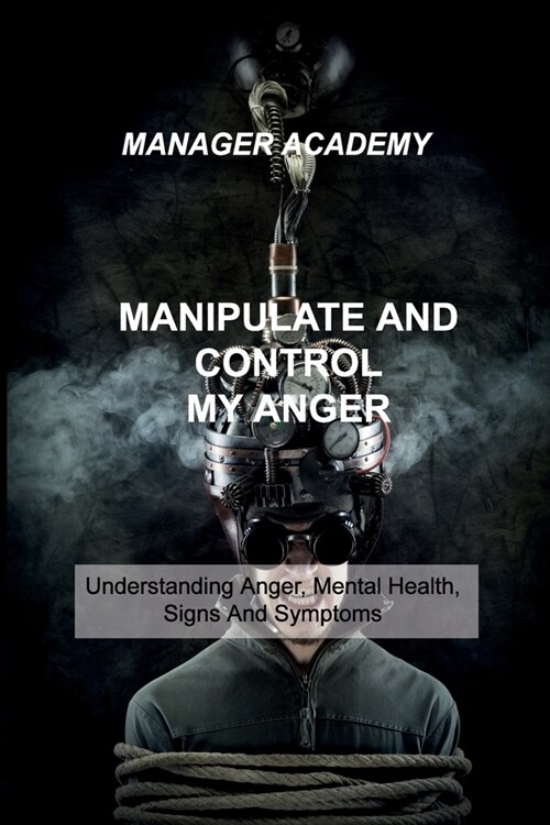 Manipulate and Control My Anger: Understanding Anger, Mental Health, Signs And Symptoms (Paperback)