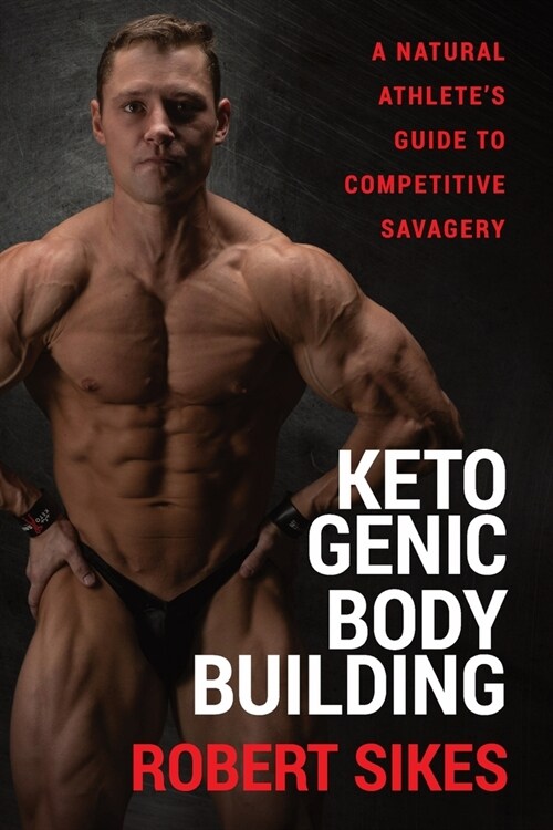 Ketogenic Bodybuilding: A Natural Athletes Guide to Competitive Savagery (Paperback)