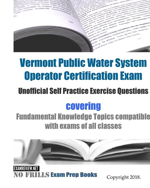 Vermont Public Water System Operator Certification Exam Unofficial Self Practice Exercise Questions: covering Fundamental Knowledge Topics compatible (Paperback)