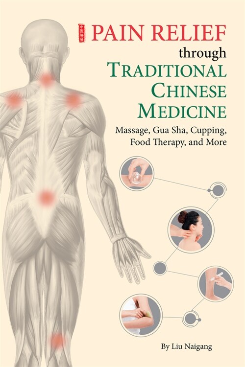 Pain Relief Through Traditional Chinese Medicine: Massage, Gua Sha, Cupping, Food Therapy, and More (Paperback)