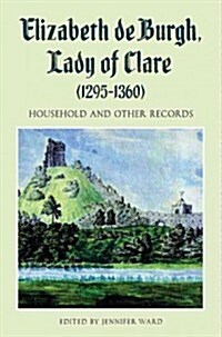Elizabeth de Burgh, Lady of Clare (1295-1360) : Household and Other Records (Hardcover)