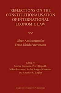 Reflections on the Constitutionalisation of International Economic Law: Liber Amicorum for Ernst-Ulrich Petersmann (Hardcover)