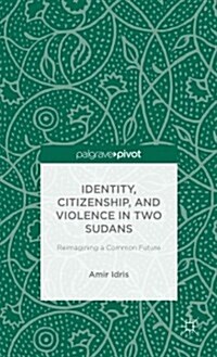 Identity, Citizenship, and Violence in Two Sudans: Reimagining a Common Future (Hardcover)