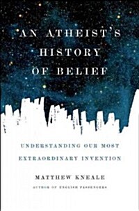 An Atheists History of Belief: Understanding Our Most Extraordinary Invention (Hardcover)