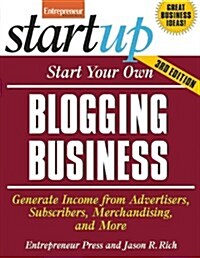 Start Your Own Blogging Business: Generate Income from Advertisers, Subscribers, Merchandising, and More (Paperback, 3)