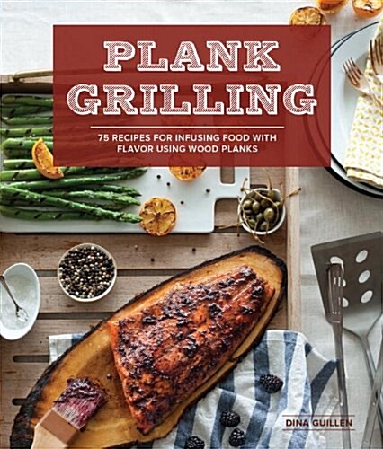 Plank Grilling: 75 Recipes for Infusing Food with Flavor Using Wood Planks (Paperback)