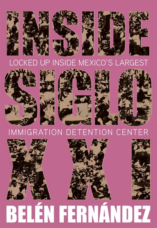 Inside Siglo XXI: Locked Up in Mexicos Largest Immigration Center (Paperback)