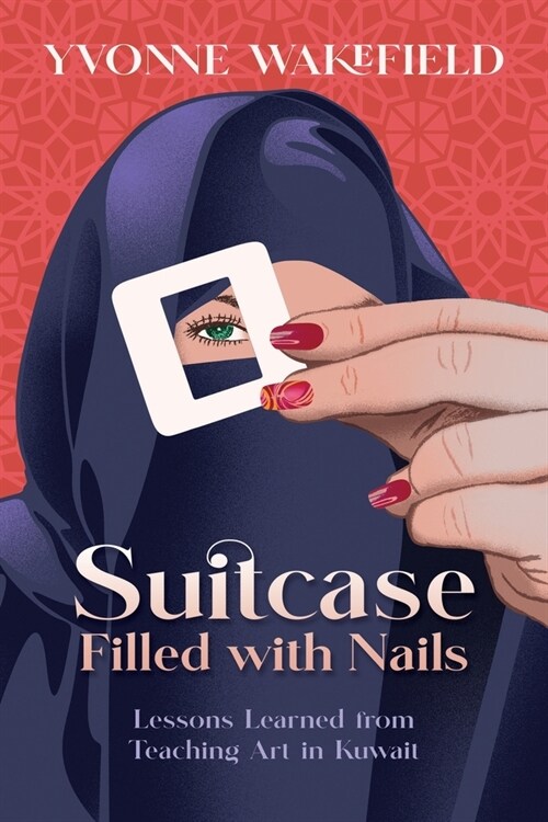 Suitcase Filled with Nails: Lessons Learned from Teaching Art in Kuwait (Paperback)