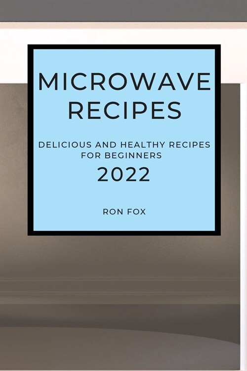 Microwave Recipes 2022: Delicious and Healthy Recipes for Beginners (Paperback)