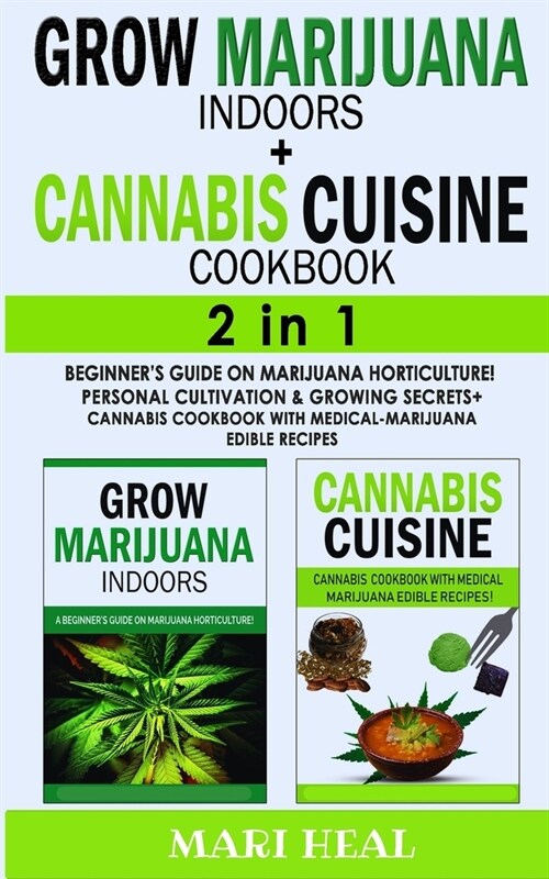 CANNABIS CUISINE COOKBOOK + GROW MARIJUANA INDOORS - 2 in 1: Beginners Guide on Marijuana Horticulture! Personal Cultivation and Growing Secrets + Ca (Paperback)