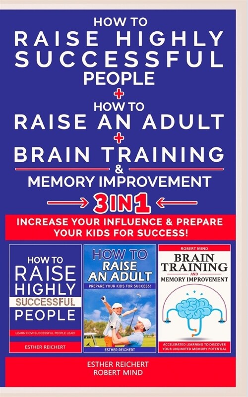 HOW TO RAISE AN ADULT + HOW TO RAISE HIGHLY SUCCESSFUL PEOPLE + BRAIN TRAINING AND MEMORY IMPROVEMENT - 3 in 1: How to Increase your Influence and Rai (Paperback)