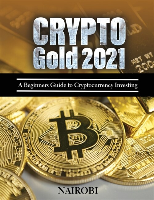 Crypto Gold 2021: A Beginners Guide to Cryptocurrency Investing (Paperback)