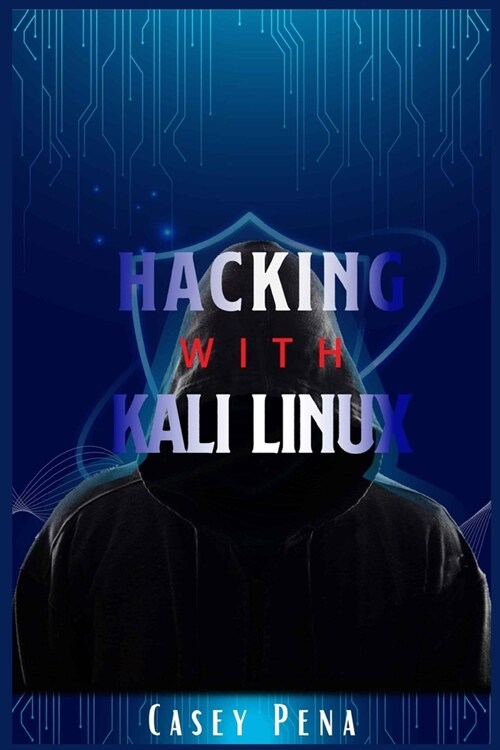 Hacking with Kali Linux: A Step-by-Step Guide To Ethical Hacking, Computer Tools, And Using The Basics Of Cybersecurity To Protect Your Family (Paperback)