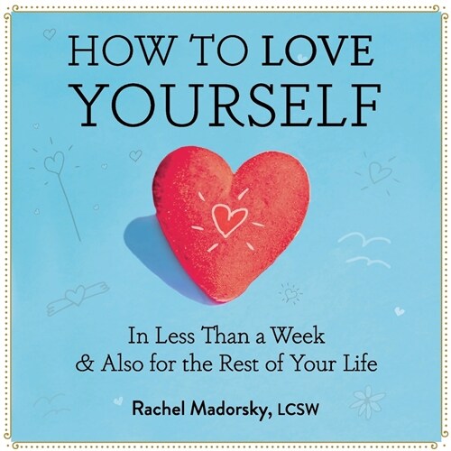 How to Love Yourself: In Less Than a Week & Also for the Rest of Your Life (Paperback)