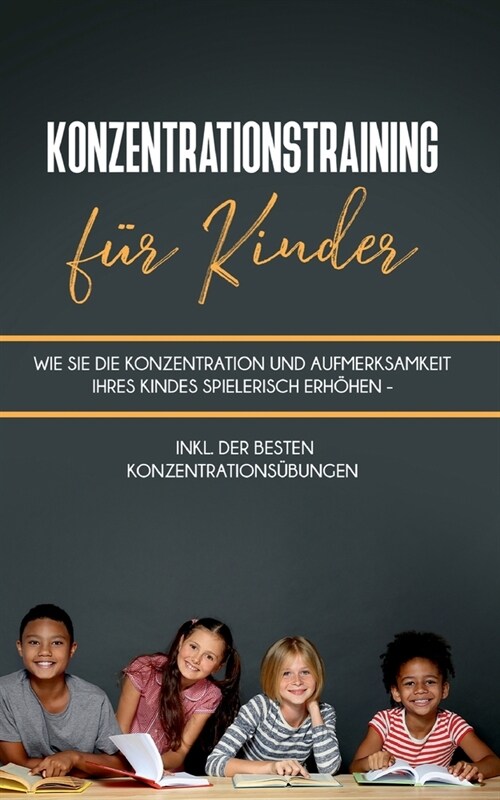 Konzentrationstraining f? Kinder: Wie Sie die Konzentration und Aufmerksamkeit Ihres Kindes spielerisch erh?en - inkl. der besten Konzentrations?un (Paperback)