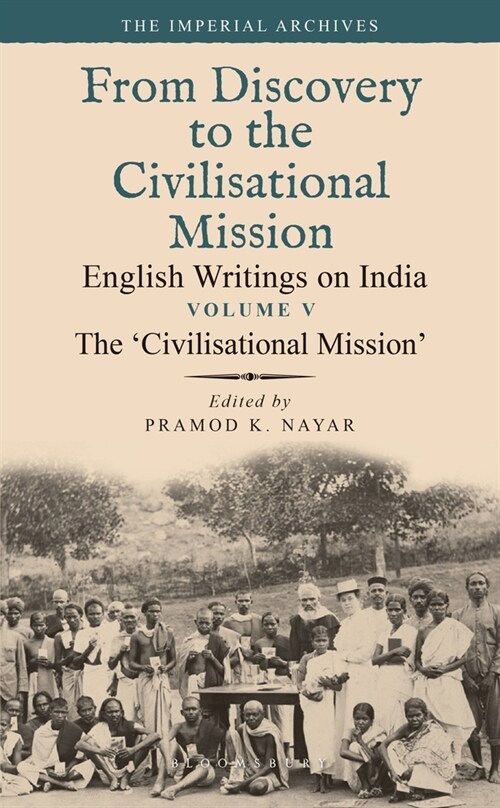 The Civilisational Mission: From Discovery to the Civilizational Mission: English Writings on India, the Imperial Archive, Volume 5 (Hardcover)