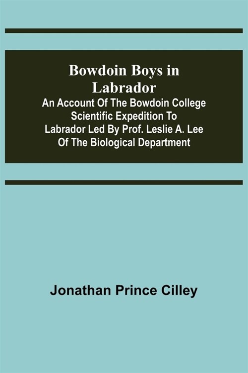 Bowdoin Boys in Labrador; An Account of the Bowdoin College Scientific Expedition to Labrador led by Prof. Leslie A. Lee of the Biological Department (Paperback)