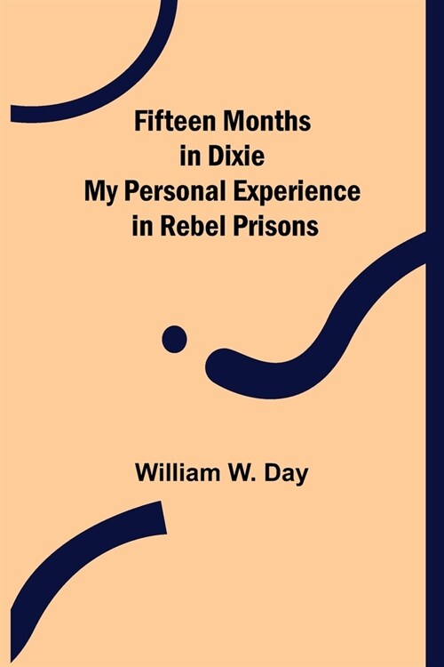 Fifteen Months in Dixie My Personal Experience in Rebel Prisons (Paperback)