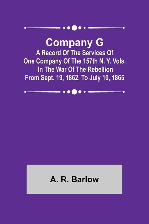 Company G; A Record of the Services of One Company of the 157th N. Y. Vols. in the War of the Rebellion from Sept. 19, 1862, to July 10, 1865 (Paperback)