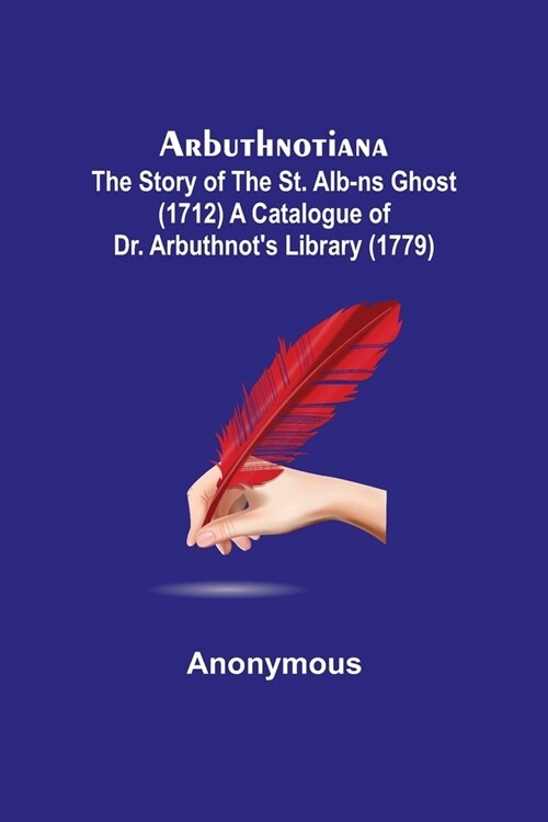 Arbuthnotiana: The Story of the St. Alb-ns Ghost (1712) A Catalogue of Dr. Arbuthnots Library (1779) (Paperback)