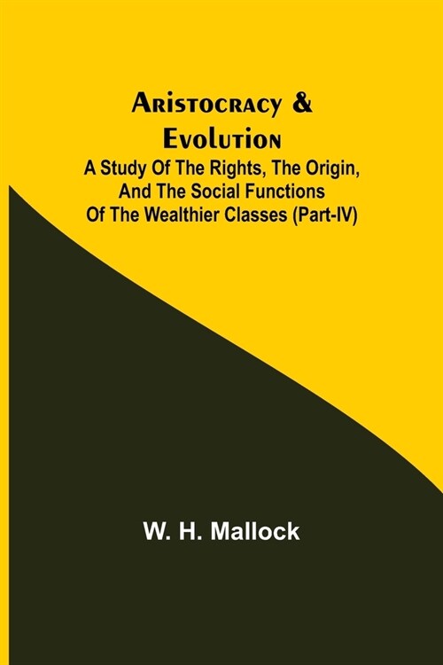 Aristocracy & Evolution; A Study of the Rights, the Origin, and the Social Functions of the Wealthier Classes (Part-IV) (Paperback)