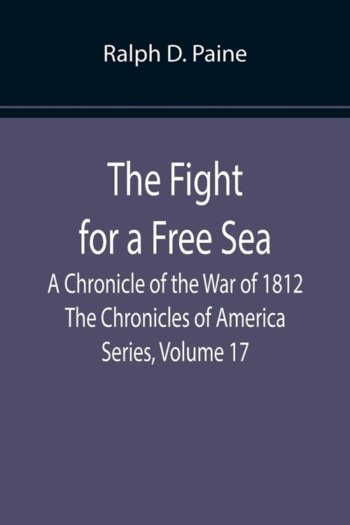 The Fight for a Free Sea: A Chronicle of the War of 1812 The Chronicles of America Series, Volume 17 (Paperback)