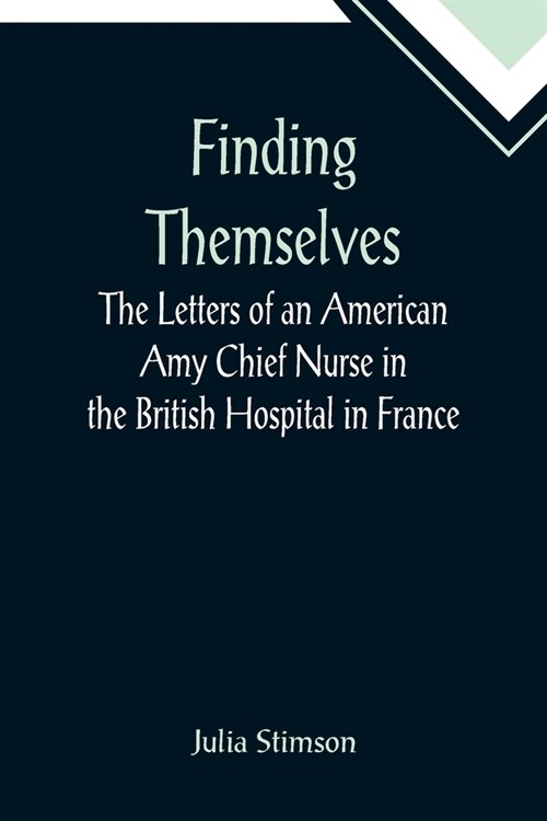 Finding Themselves The Letters of an American Amy Chief Nurse in the British Hospital in France (Paperback)