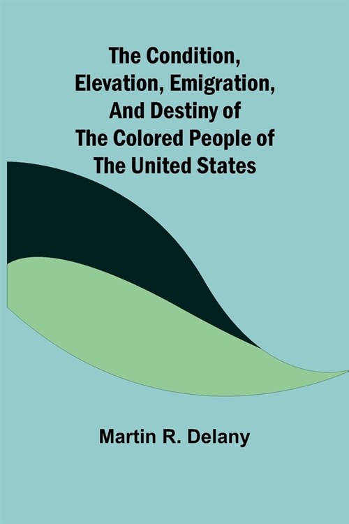The Condition, Elevation, Emigration, and Destiny of the Colored People of the United States (Paperback)