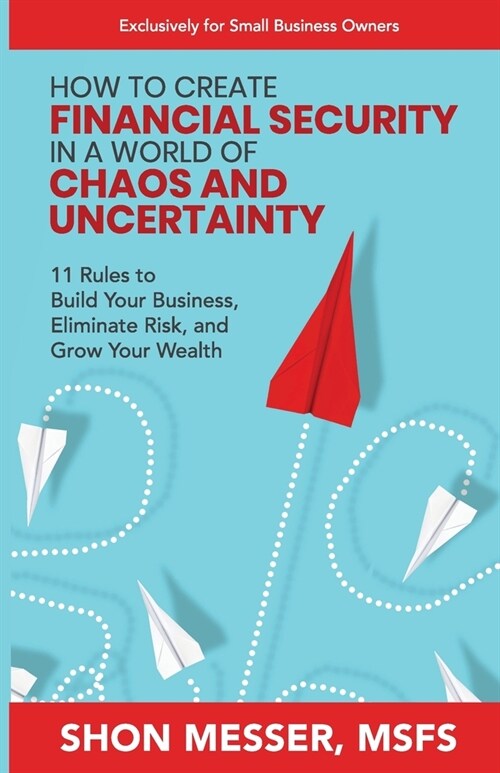 How to Create Financial Security in a World of Chaos and Uncertainty: 11 Rules to Build Your Business, Eliminate Risk, and Grow Your Wealth (Paperback)