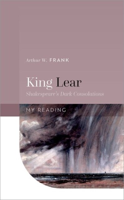 King Lear : Shakespeares Dark Consolations (Hardcover)