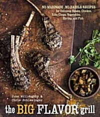 The Big-Flavor Grill: No-Marinade, No-Hassle Recipes for Delicious Steaks, Chicken, Ribs, Chops, Vegetables, Shrimp, and Fish [A Cookbook] (Hardcover)