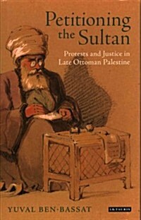 Petitioning the Sultan : Protests and Justice in Late Ottoman Palestine (Hardcover)