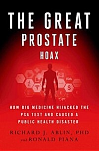The Great Prostate Hoax: How Big Medicine Hijacked the Psa Test and Caused a Public Health Disaster (Hardcover)