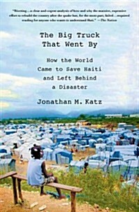 The Big Truck That Went by : How the World Came to Save Haiti and Left Behind a Disaster (Paperback)