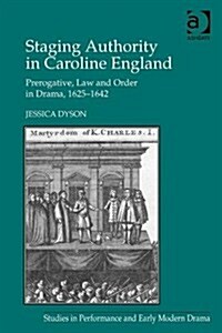 Staging Authority in Caroline England : Prerogative, Law and Order in Drama, 1625–1642 (Hardcover)