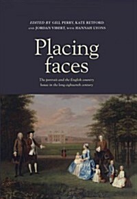 Placing faces : The Portrait and the English Country House in the Long Eighteenth Century (Hardcover)