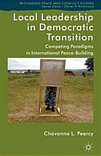 Local Leadership in Democratic Transition : Competing Paradigms in International Peacebuilding (Hardcover)