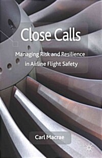 Close Calls : Managing Risk and Resilience in Airline Flight Safety (Hardcover)
