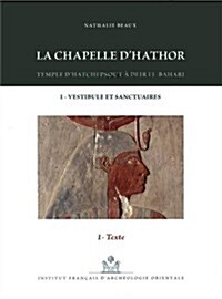 La Chapelle dHathor - Temple dHatchepsout a Deir El-Bahari I: Vestibule Et Sanctuaires (Paperback)