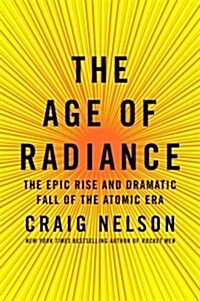 The Age of Radiance: The Epic Rise and Dramatic Fall of the Atomic Era (Hardcover)