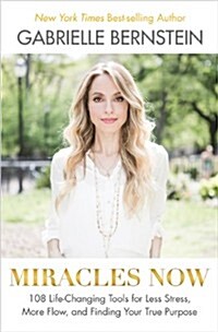 Miracles Now: 108 Life-Changing Tools for Less Stress, More Flow, and Finding Your True Purpose (Hardcover)