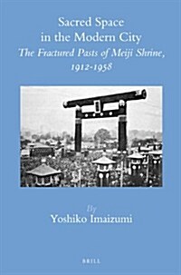 Sacred Space in the Modern City: The Fractured Pasts of Meiji Shrine, 1912-1958 (Hardcover)