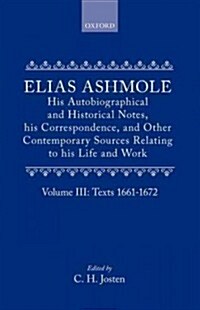 Elias Ashmole: His Autobiographical and Historical Notes, his Correspondence, and Other Contemporary Sources Relating to his Life and Work, Vol. 3: Te (Hardcover)