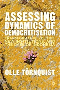 Assessing Dynamics of Democratisation : Transformative Politics, New Institutions, and the Case of Indonesia (Hardcover)