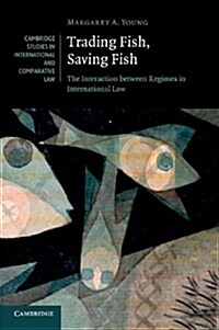 Trading Fish, Saving Fish : The Interaction between Regimes in International Law (Paperback)