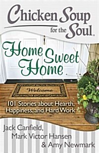 Chicken Soup for the Soul: Home Sweet Home: 101 Stories about Hearth, Happiness, and Hard Work (Paperback)