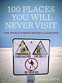 100 Places You Will Never Visit: The Worlds Most Secret Locations (Paperback)