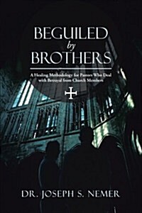 Beguiled by Brothers: A Healing Methodology for Pastors Who Deal with Betrayal from Church Members (Paperback)