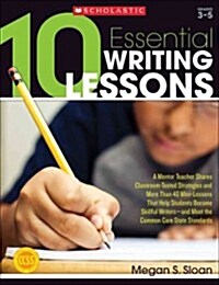10 Essential Writing Lessons: A Mentor Teacher Shares Classroom-Tested Strategies and More Than 40 Mini-Lessons That Help Students Become Skillful W (Paperback)